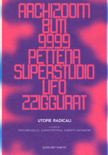 Utopie radicali. Archizoom, Remo Buti, 9999, Gianni Pettena, Superstudio, UFO, Zziggurat. Catalogo della mostra (Firenze, 20 ottobre 2017-21 gennaio 2018). Ediz. a colori