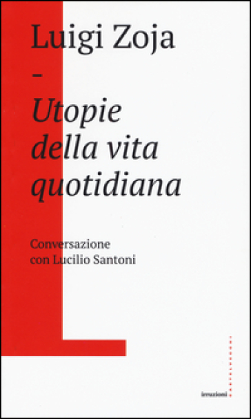 Utopie della vita quotidiana. Conversazione con Lucilio Santoni - Luigi Zoja