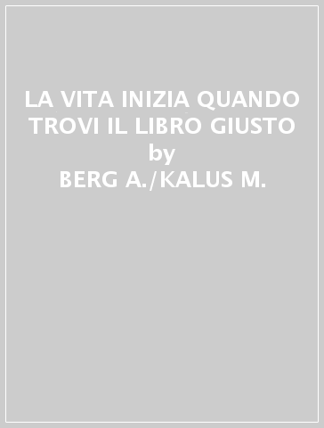 LA VITA INIZIA QUANDO TROVI IL LIBRO GIUSTO - BERG A./KALUS M.