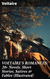 VOLTAIRE S ROMANCES: 20+ Novels, Short Stories, Satires & Fables (Illustrated)