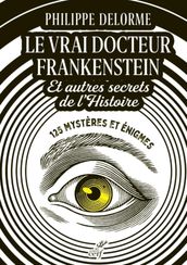 LE VRAI DOCTEUR FRANKENSTEIN ET AUTRES SECRETS DEL HISTOIRE - 125 MYSTERES ET ENIGMES