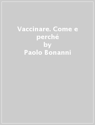 Vaccinare. Come e perché - Paolo Bonanni - Giancarlo Icardi - Carlo Gargiulo