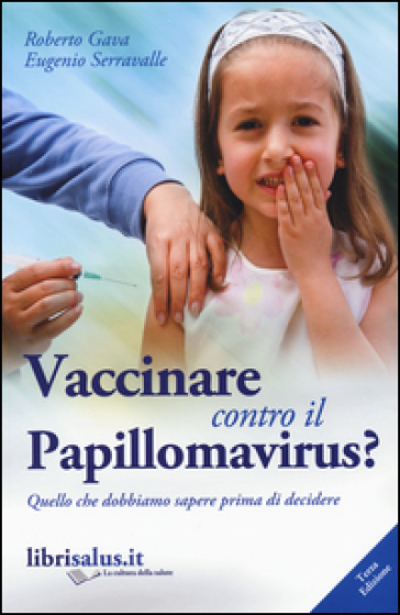 Vaccinare contro il papillomavirus? Quello che dobbiamo sapere prima di decidere - Roberto Gava - Eugenio Serravalle