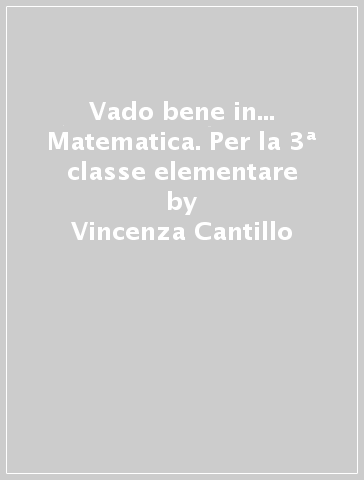 Vado bene in... Matematica. Per la 3ª classe elementare - Vincenza Cantillo | 