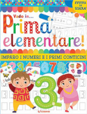 Vado in... prima elementare! Imparo i numeri e i primi conticini. Ediz. a colori