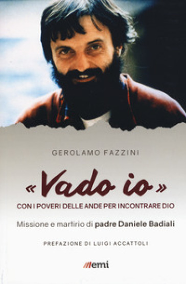 «Vado io». Con i poveri delle Ande per incontrare Dio. Missione e martirio di padre Daniele Badiali - Gerolamo Fazzini