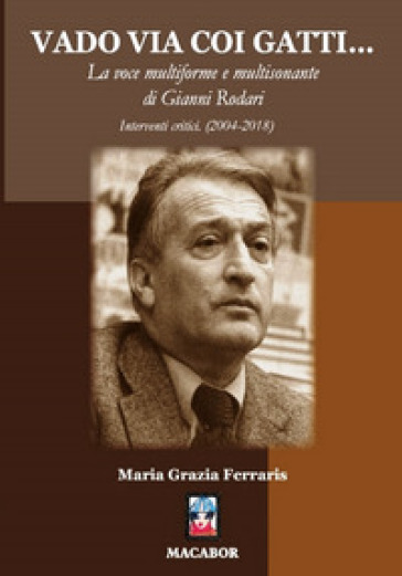 Vado via coi gatti... La voce multiforme e multisonante di Gianni Rodari. Interventi critici (2004-2018) - Maria Grazia Ferraris