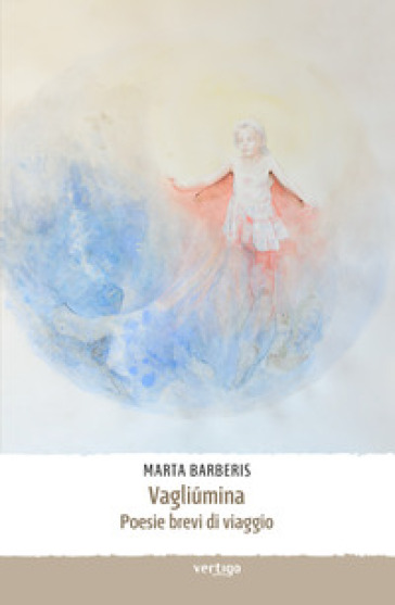 Vagliumina. Poesie brevi di viaggio - Marta Barberis