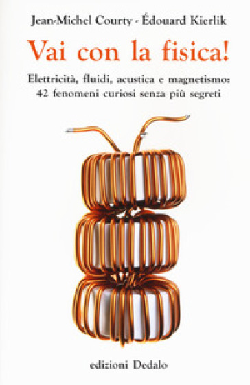 Vai con la fisica! Elettricità, fluidi, acustica e magnetismo: 42 fenomeni curiosi senza più segreti - Jean-Michel Courty - Edouard Kierlik