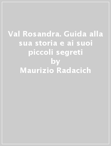 Val Rosandra. Guida alla sua storia e ai suoi piccoli segreti - Maurizio Radacich