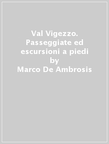 Val Vigezzo. Passeggiate ed escursioni a piedi - Marco De Ambrosis