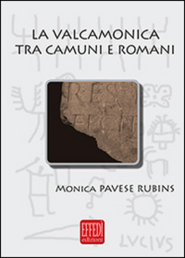 La Valcamonica tra camuni e romani. L'impatto romano in una valle alpina - Monica Pavese Rubins