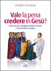 Vale la pena credere in Gesù? Itinerario per risvegliare la fede cristiana e ricominciare a credere