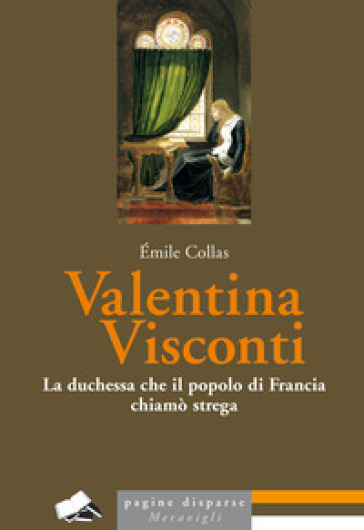 Valentina Visconti. La duchessa che il popolo di Francia chiamò strega - Emile Collas