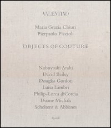 Valentino. Objects of couture. Ediz. illustrata - Pierpaolo Piccioli - Maria Grazia Chiuri
