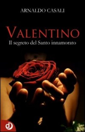 Valentino. Il segreto del santo innamorato - Arnaldo Casali