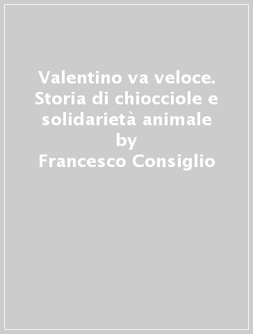 Valentino va veloce. Storia di chiocciole e solidarietà animale - Francesco Consiglio