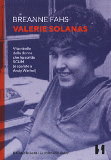 Valerie Solanas. Vita ribelle della donna che ha scritto SCUM (e sparato a Andy Warhol) - Breanne Fahs