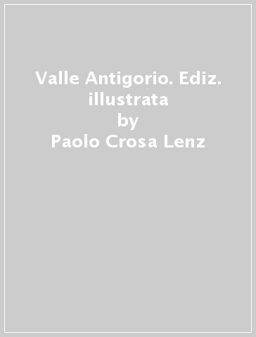 Valle Antigorio. Ediz. illustrata - Paolo Crosa Lenz - Giulio Frangioni