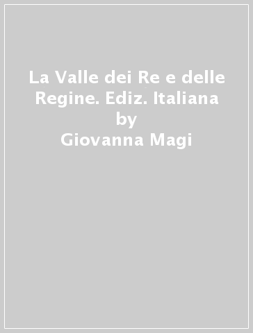 La Valle dei Re e delle Regine. Ediz. Italiana - Giovanna Magi