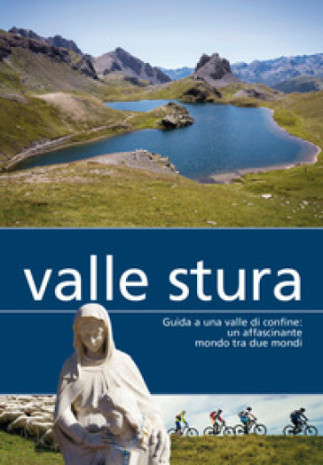 Valle Stura. Guida a una valle di confine: un affascinante mondo tra due mondi - Laura Conforti - Rosella Pellerino
