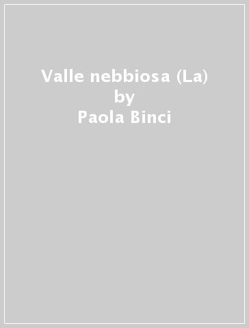 Valle nebbiosa (La) - Paola Binci - Armanda Boccardo