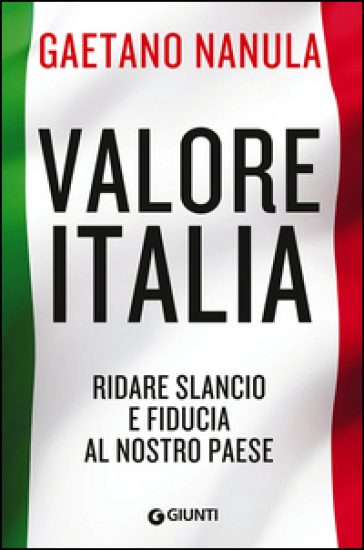 Valore Italia. Ridare slancio e fiducia al nostro Paese - Gaetano Nanula | 
