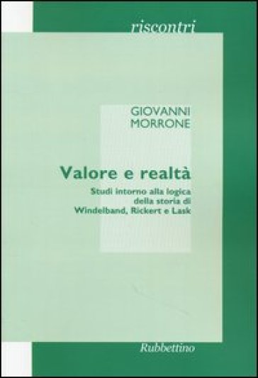 Valore e realtà. Studi intorno alla logica della storia di Windelband, Rickert e Lask - Giovanni Morrone