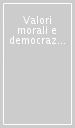 Valori morali e democrazia. Con antologia di scritti sulla democrazia