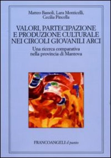 Valori, partecipazione e produzione culturale nei circoli giovanili Arci. Una ricerca comparativa nella provincia di Mantova - Matteo Bassoli - Lara Monticelli - Cecilia Pincella