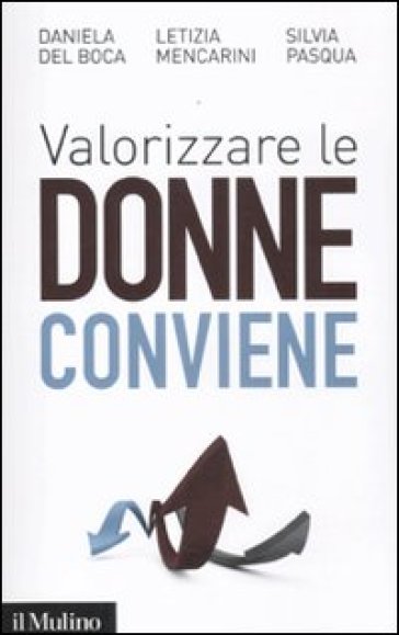 Valorizzare le donne conviene - Letizia Mencarini - Silvia Pasqua - Daniela Del Boca