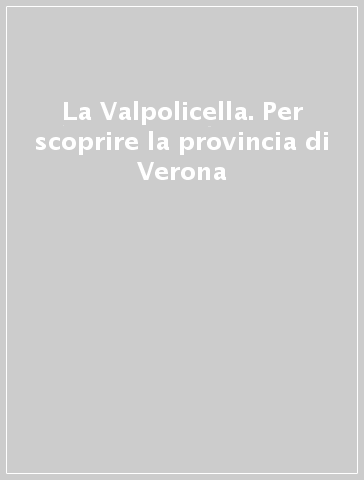 La Valpolicella. Per scoprire la provincia di Verona