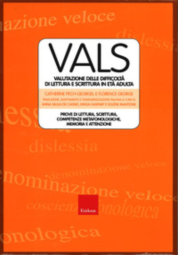 Vals. Valutazione delle difficoltà di lettura e scrittura in età adulta. Prove di lettura, scrittura. competenze metafonologiche, memoria e attenzione - Catherine Pech-Georgel - George Florence