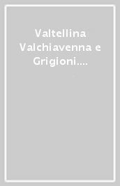 Valtellina Valchiavenna e Grigioni. Antica cartografia dal XVI al XVIII secolo-Veltin Valchiavenna und Graubunden. Alte Karten aus dem 16. bis 18. Jahrhundert