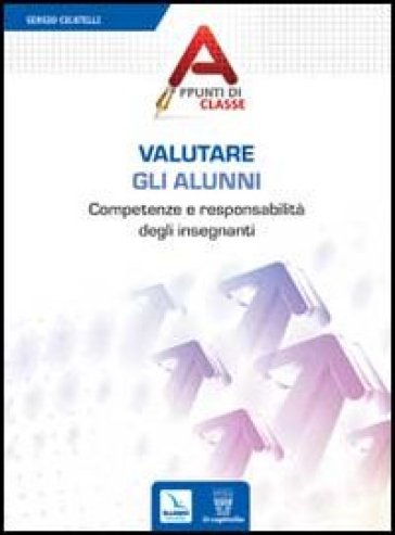 Valutare gli alunni. Competenze e responsabilità degli insegnanti - Sergio Cicatelli