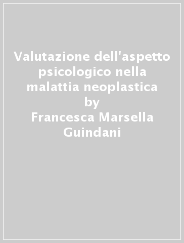 Valutazione dell'aspetto psicologico nella malattia neoplastica - Francesca Marsella Guindani
