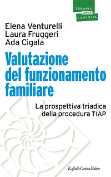 Valutazione del funzionamento familiare. La prospettiva triadica della procedura TIAP - Elena Venturelli - Laura Fruggeri - Ada Cigala