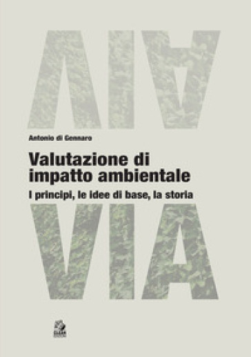 Valutazione di impatto ambientale. I principi, le idee di base, la storia - Antonio Di Gennaro