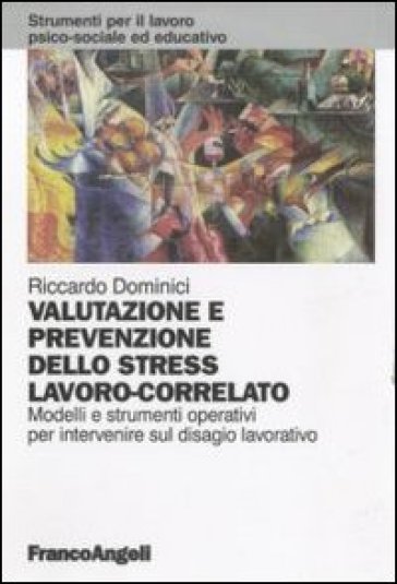 Valutazione e prevenzione dello stress lavoro-correlato. Modelli e strumenti operativi per intervenire sul disagio lavorativo - Riccardo Dominici