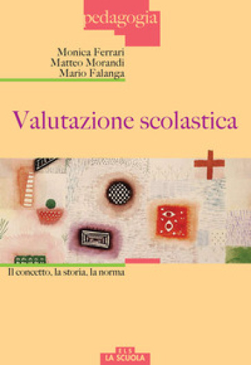 Valutazione scolastica. Il concetto, la storia, la norma - Monica Ferrari - Matteo Morandi - Mario Falanga