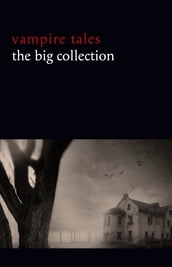 Vampire Tales: The Big Collection (80+ stories in one volume: The Viy, The Fate of Madame Cabanel, The Parasite, Good Lady Ducayne, Count Magnus, For the Blood Is the Life, Dracula s Guest, The Broken Fang, Blood Lust, Four Wooden Stakes...)