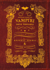 Vampiri: dove trovarli. Racconti di viaggio. Appunti sparsi & lettere ritrovate. Ediz. illustrata