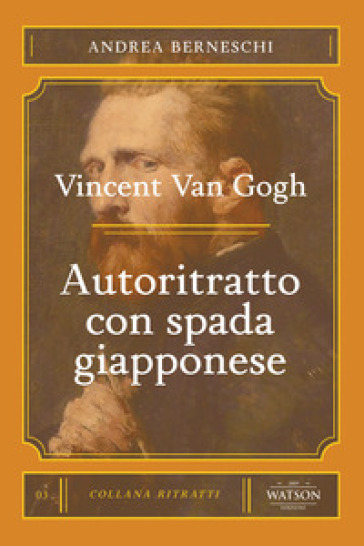 Van Gogh. Autoritratto con spada giapponese - Andrea Berneschi