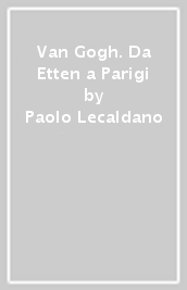 Van Gogh. Da Etten a Parigi