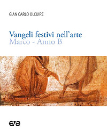 Vangeli festivi nell'arte. Marco. Anno B - Gian Carlo Olcuire