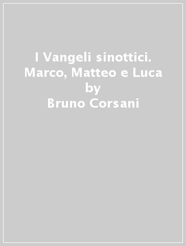 I Vangeli sinottici. Marco, Matteo e Luca - Bruno Corsani