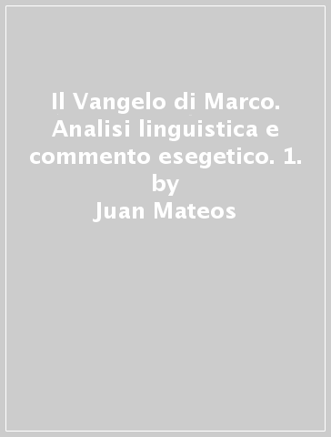 Il Vangelo di Marco. Analisi linguistica e commento esegetico. 1. - Juan Mateos - Fernando Camacho