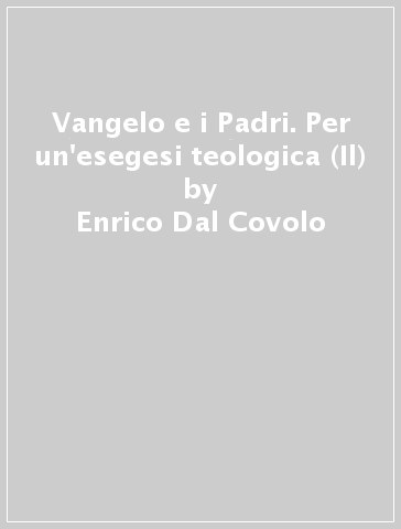 Vangelo e i Padri. Per un'esegesi teologica (Il) - Enrico Dal Covolo