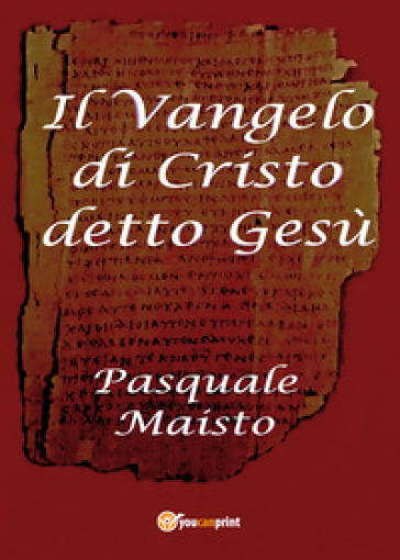 Il Vangelo di Cristo detto Gesù - Pasquale Maisto