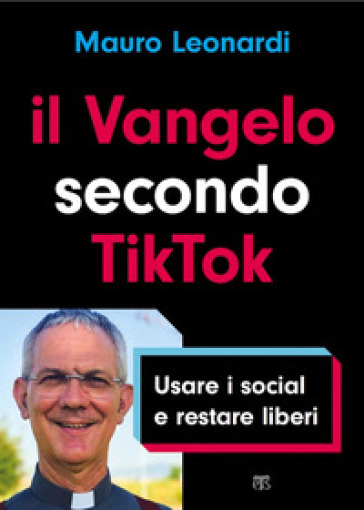 Il Vangelo secondo TikTok. Usare i social e restare liberi - Mauro Leonardi